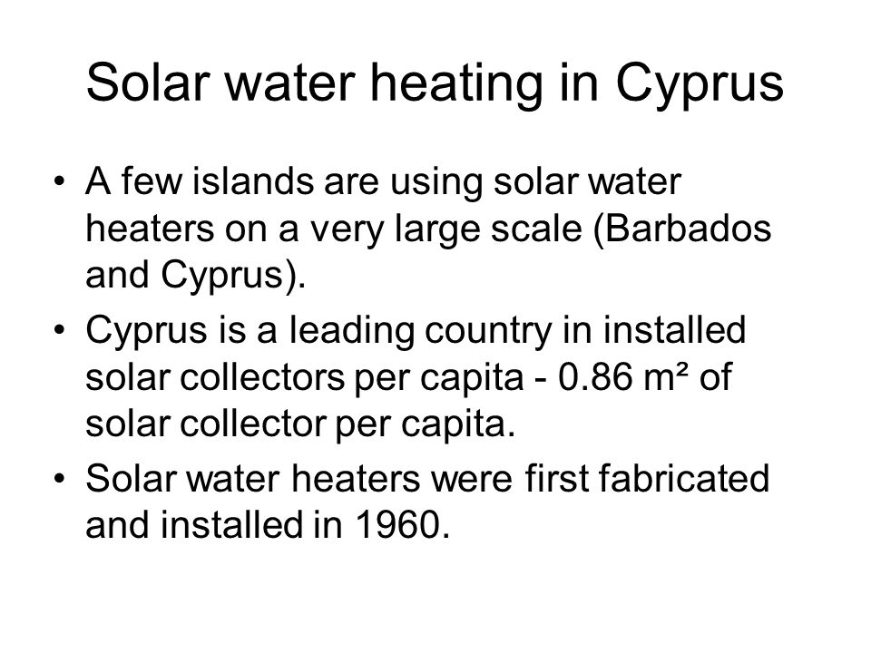 Solar water heating in Cyprus A few islands are using solar water heaters on a very large scale (Barbados and Cyprus).