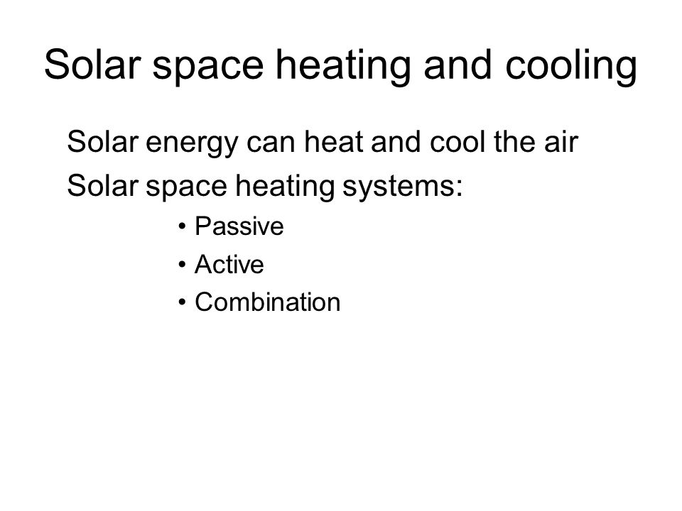 Solar space heating and cooling Solar energy can heat and cool the air Solar space heating systems: Passive Active Combination