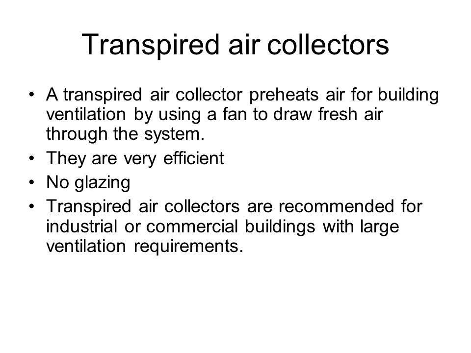 Transpired air collectors A transpired air collector preheats air for building ventilation by using a fan to draw fresh air through the system.