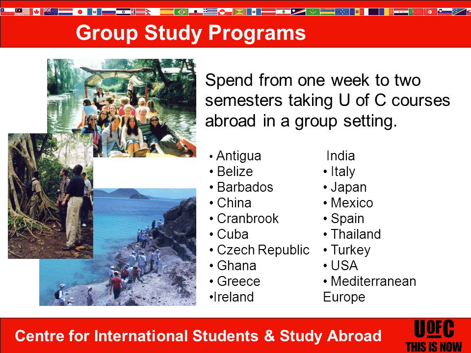 Centre for International Students & Study Abroad Spend from one week to two semesters taking U of C courses abroad in a group setting.