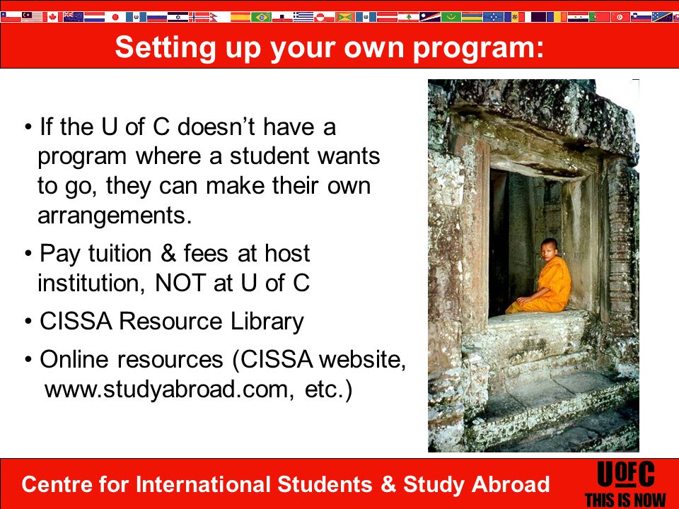 Centre for International Students & Study Abroad If the U of C doesn’t have a program where a student wants to go, they can make their own arrangements.