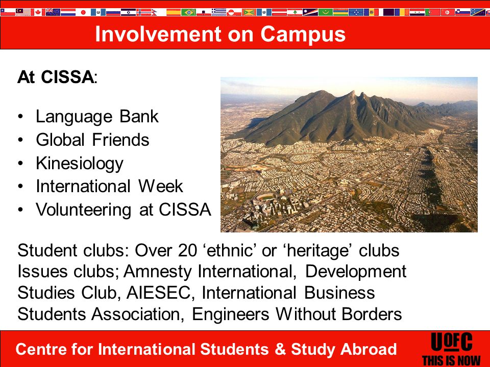 Centre for International Students & Study Abroad Involvement on Campus At CISSA: Language Bank Global Friends Kinesiology International Week Volunteering at CISSA Student clubs: Over 20 ‘ethnic’ or ‘heritage’ clubs Issues clubs; Amnesty International, Development Studies Club, AIESEC, International Business Students Association, Engineers Without Borders