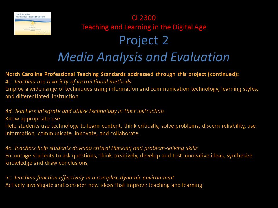 CI 2300 Teaching and Learning in the Digital Age Project 2 Media Analysis and Evaluation North Carolina Professional Teaching Standards addressed through this project (continued): 4c.