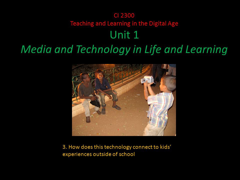 CI 2300 Teaching and Learning in the Digital Age Unit 1 Media and Technology in Life and Learning 3.