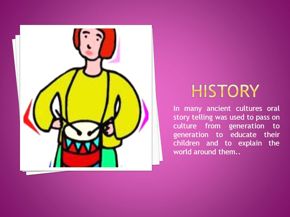 In many ancient cultures oral story telling was used to pass on culture from generation to generation to educate their children and to explain the world around them..