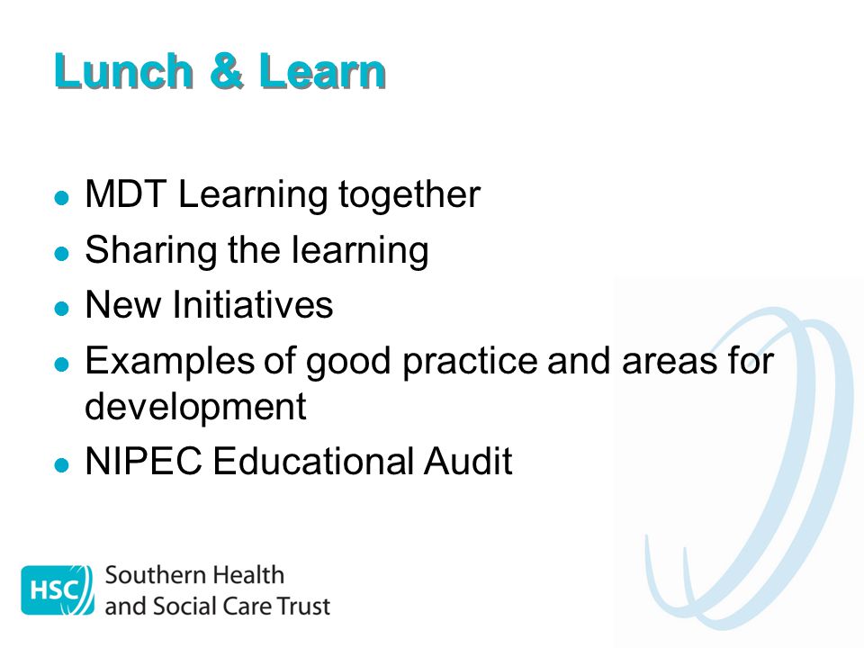 Lunch & Learn MDT Learning together Sharing the learning New Initiatives Examples of good practice and areas for development NIPEC Educational Audit