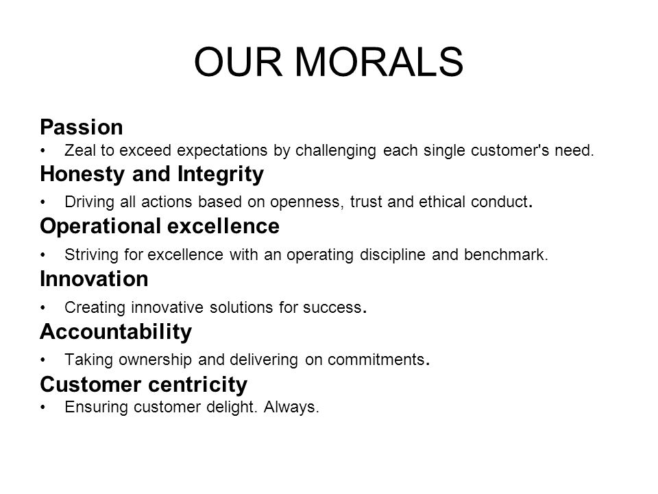 OUR MORALS Passion Zeal to exceed expectations by challenging each single customer s need.