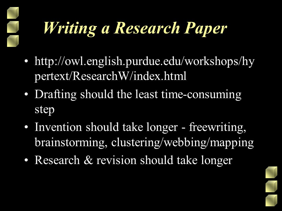 Writing a Research Paper   pertext/ResearchW/index.html Drafting should the least time-consuming step Invention should take longer - freewriting, brainstorming, clustering/webbing/mapping Research & revision should take longer