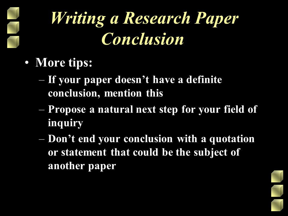 Writing a Research Paper Conclusion More tips: –If your paper doesn’t have a definite conclusion, mention this –Propose a natural next step for your field of inquiry –Don’t end your conclusion with a quotation or statement that could be the subject of another paper