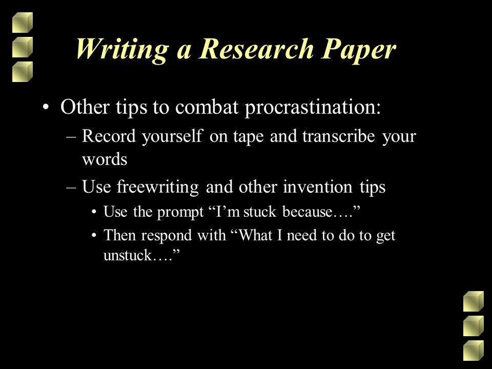 Writing a Research Paper Other tips to combat procrastination: –Record yourself on tape and transcribe your words –Use freewriting and other invention tips Use the prompt I’m stuck because…. Then respond with What I need to do to get unstuck….