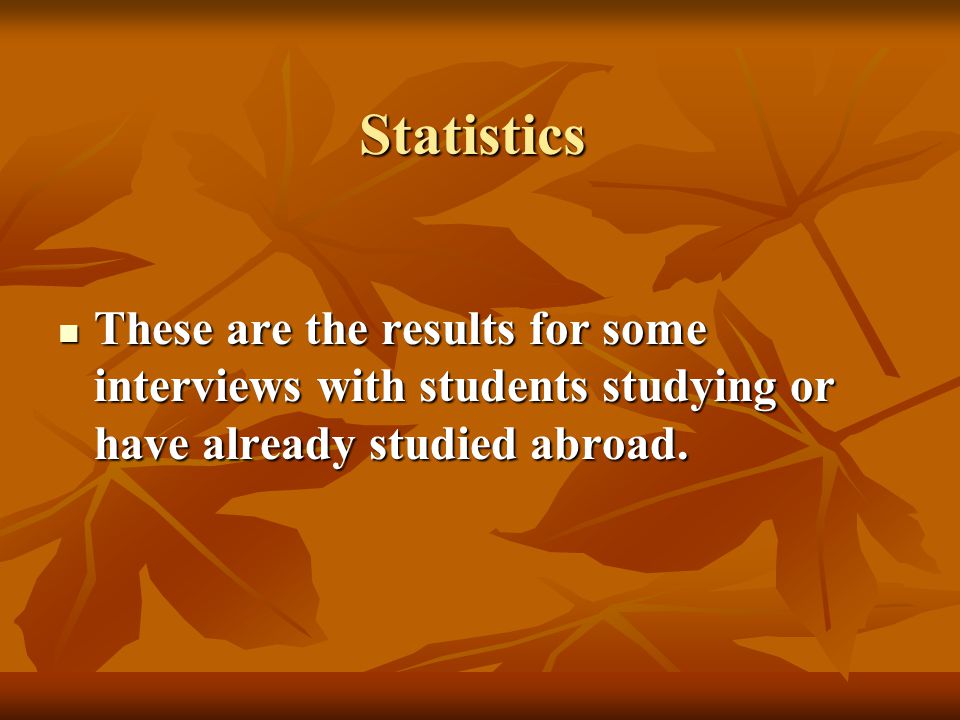 Statistics These are the results for some interviews with students studying or have already studied abroad.