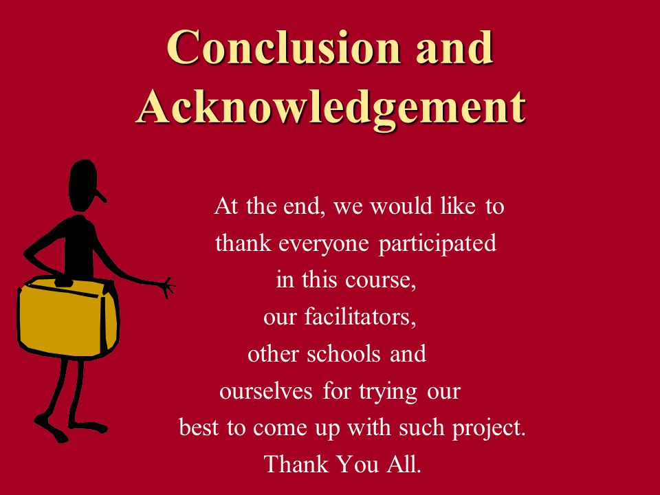 Conclusion and Acknowledgement At the end, we would like to thank everyone participated in this course, our facilitators, other schools and ourselves for trying our best to come up with such project.