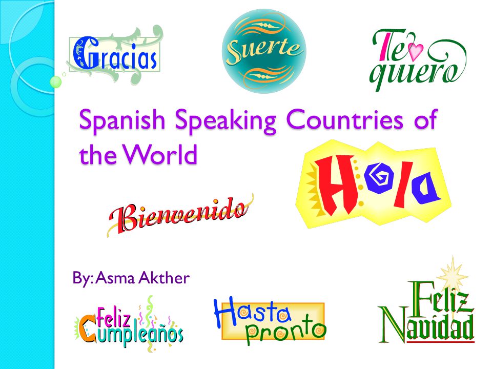 Spanish Speaking Countries of the World By: Asma Akther