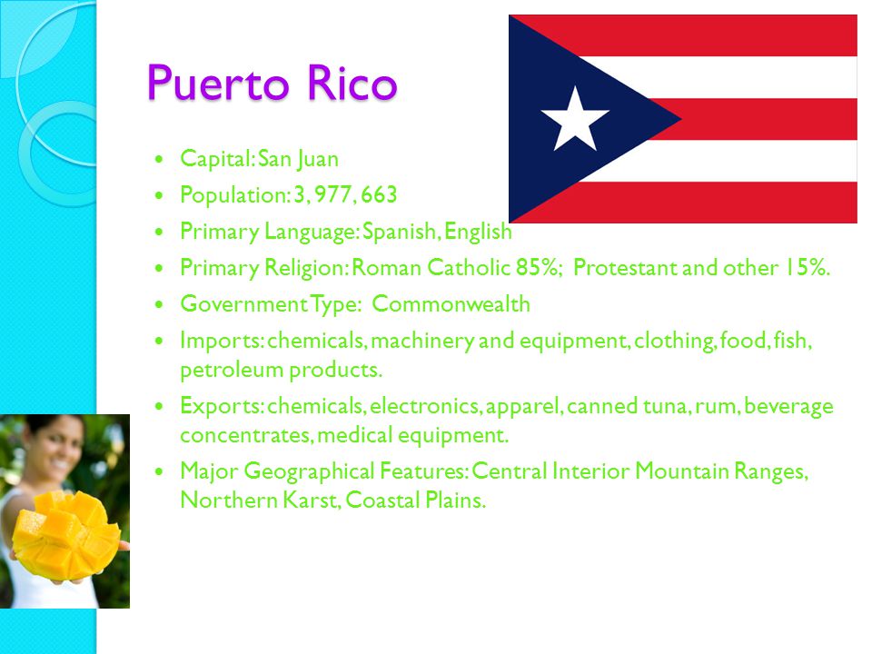 Puerto Rico Capital: San Juan Population: 3, 977, 663 Primary Language: Spanish, English Primary Religion: Roman Catholic 85%; Protestant and other 15%.