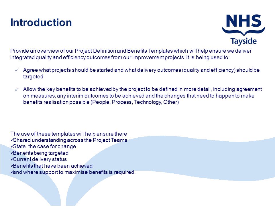 Introduction Provide an overview of our Project Definition and Benefits Templates which will help ensure we deliver integrated quality and efficiency outcomes from our improvement projects.