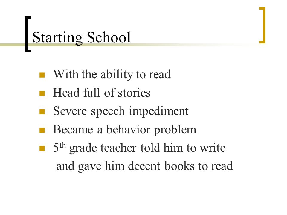 Starting School With the ability to read Head full of stories Severe speech impediment Became a behavior problem 5 th grade teacher told him to write and gave him decent books to read