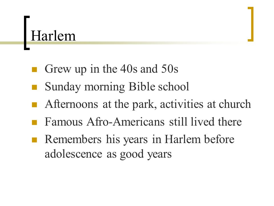 Harlem Grew up in the 40s and 50s Sunday morning Bible school Afternoons at the park, activities at church Famous Afro-Americans still lived there Remembers his years in Harlem before adolescence as good years