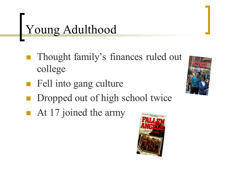 Young Adulthood Thought family’s finances ruled out college Fell into gang culture Dropped out of high school twice At 17 joined the army