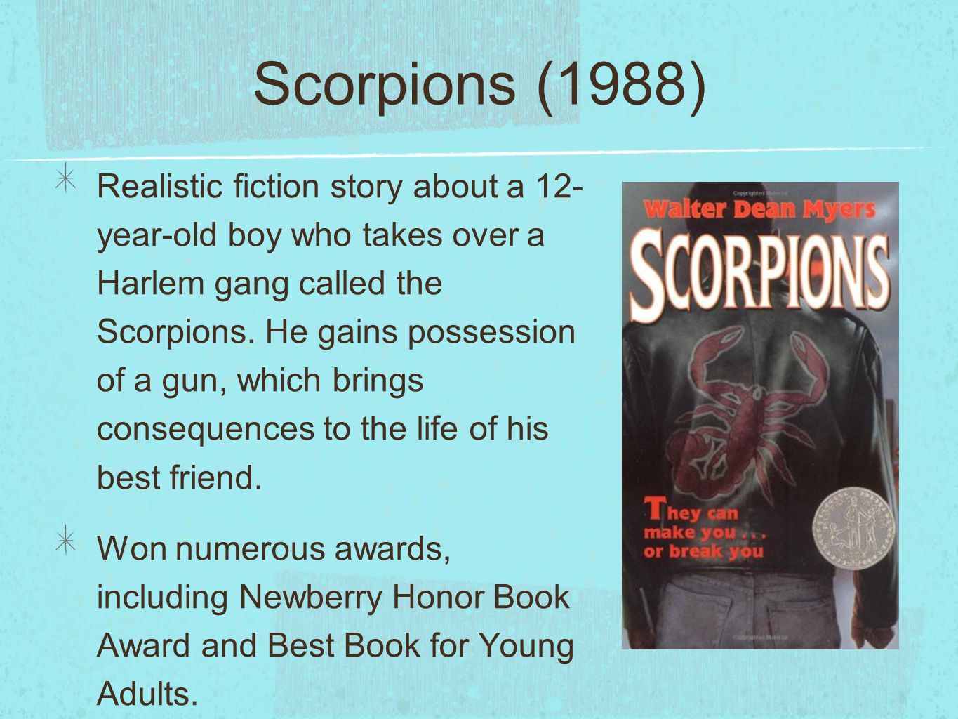 Scorpions (1988) Realistic fiction story about a 12- year-old boy who takes over a Harlem gang called the Scorpions.