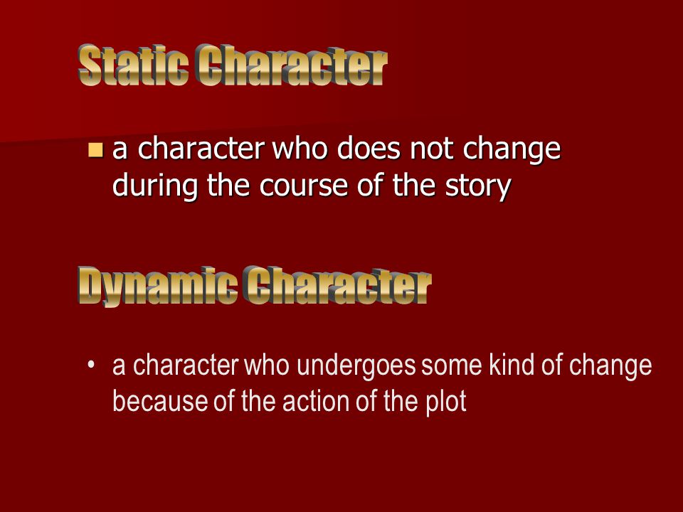 a character who does not change during the course of the story a character who does not change during the course of the story a character who undergoes some kind of change because of the action of the plot