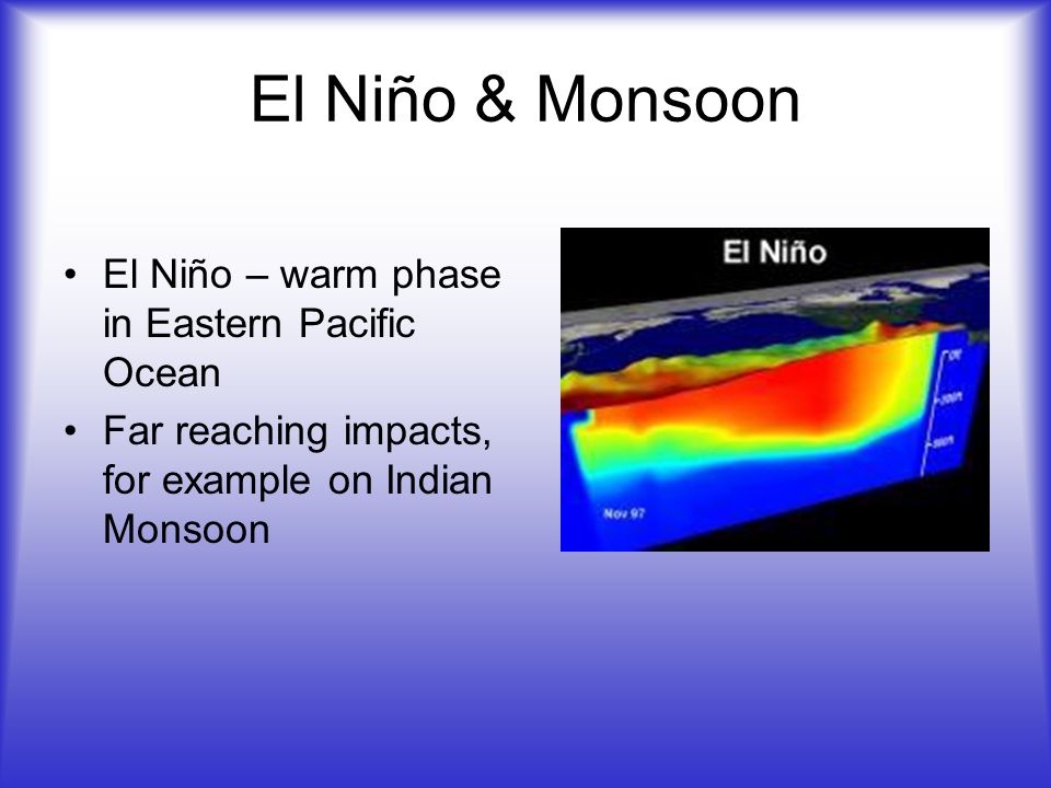 El Niño & Monsoon El Niño – warm phase in Eastern Pacific Ocean Far reaching impacts, for example on Indian Monsoon