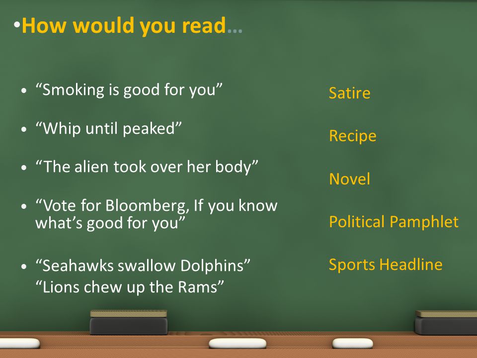 How would you read… Smoking is good for you Whip until peaked The alien took over her body Vote for Bloomberg, If you know what’s good for you Seahawks swallow Dolphins Lions chew up the Rams Satire Recipe Novel Political Pamphlet Sports Headline