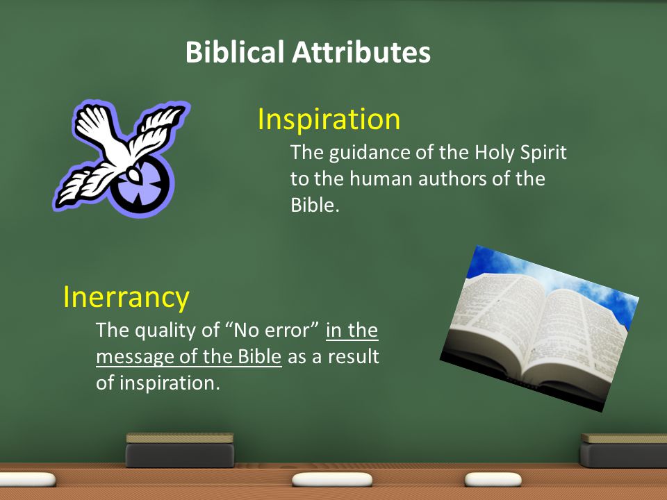 Biblical Attributes Inspiration The guidance of the Holy Spirit to the human authors of the Bible.