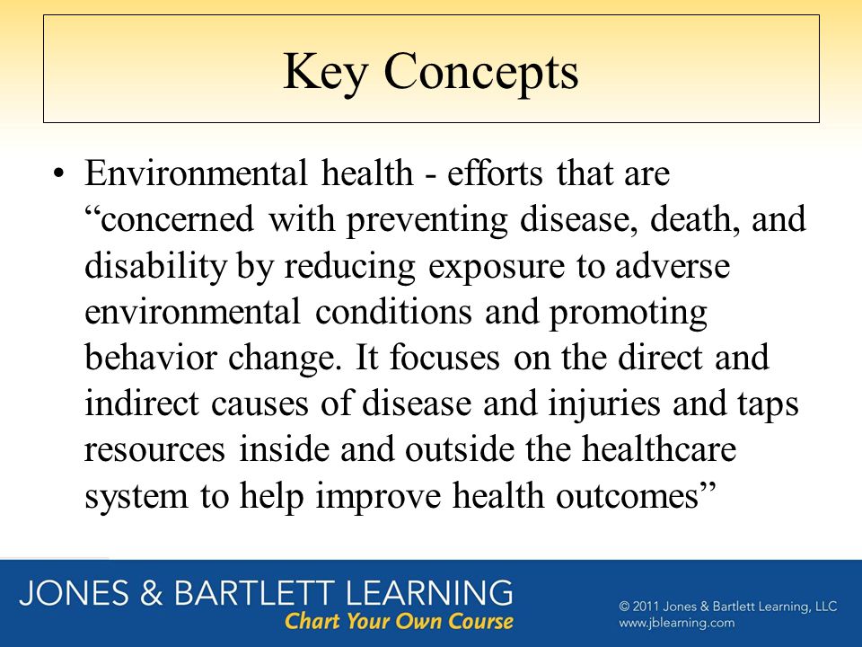 Key Concepts Environmental health - efforts that are concerned with preventing disease, death, and disability by reducing exposure to adverse environmental conditions and promoting behavior change.
