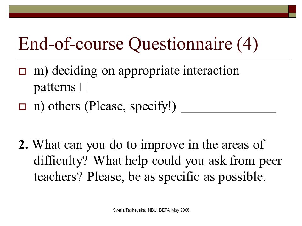 Svetla Tashevska, NBU, BETA May 2008 End-of-course Questionnaire (4)  m) deciding on appropriate interaction patterns   n) others (Please, specify!) ______________ 2.