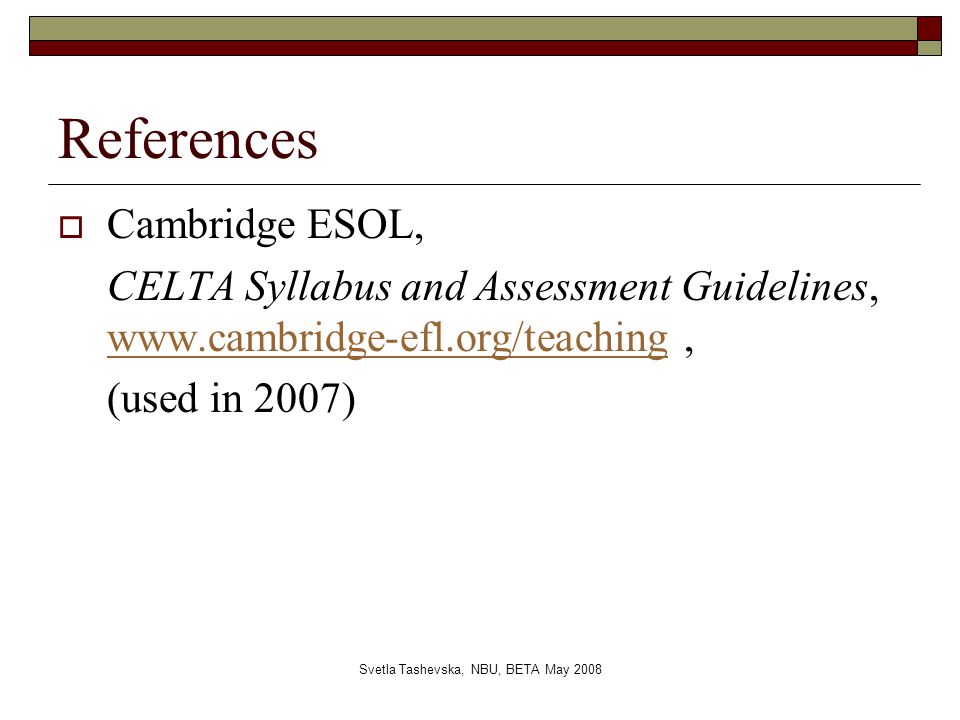 Svetla Tashevska, NBU, BETA May 2008 References  Cambridge ESOL, CELTA Syllabus and Assessment Guidelines,     (used in 2007)