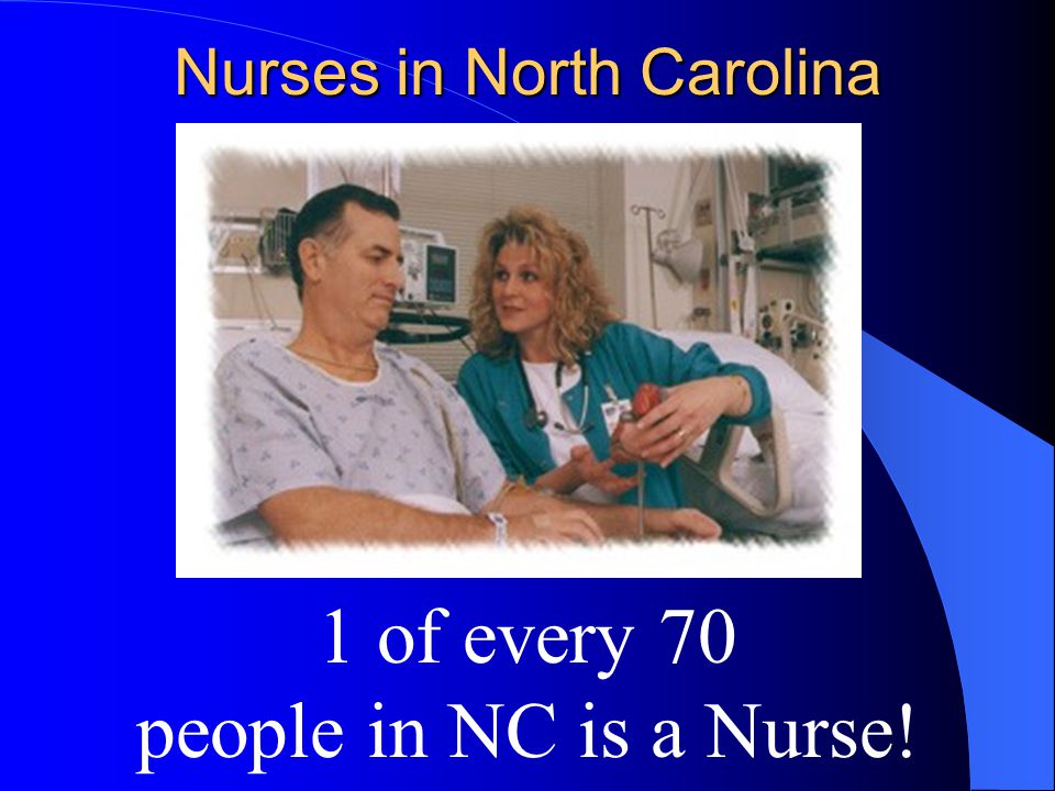 Nurses in North Carolina 1 of every 70 people in NC is a Nurse!