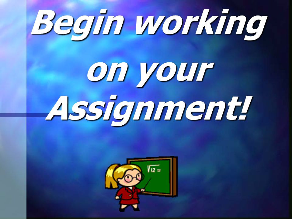 Begin working on your Assignment!