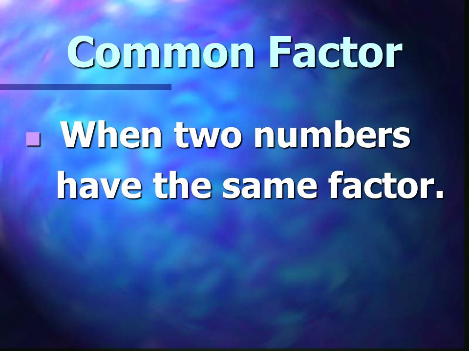 Common Factor When two numbers have the same factor.
