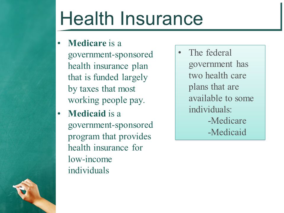 Health Insurance Medicare is a government-sponsored health insurance plan that is funded largely by taxes that most working people pay.