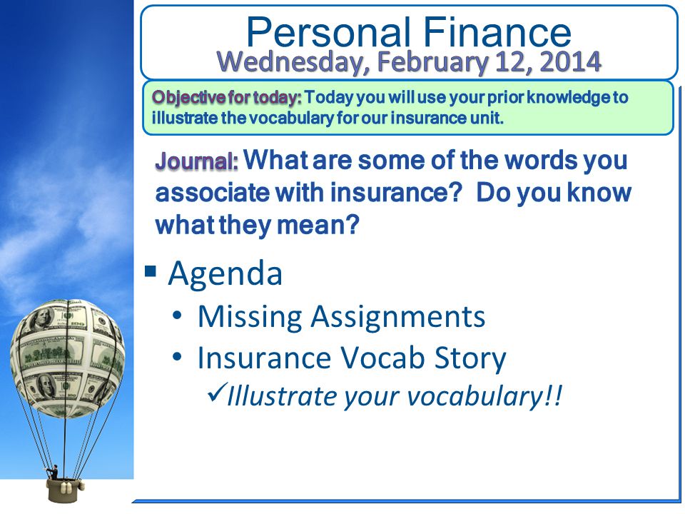 Personal Finance  Agenda Missing Assignments Insurance Vocab Story Illustrate your vocabulary!!