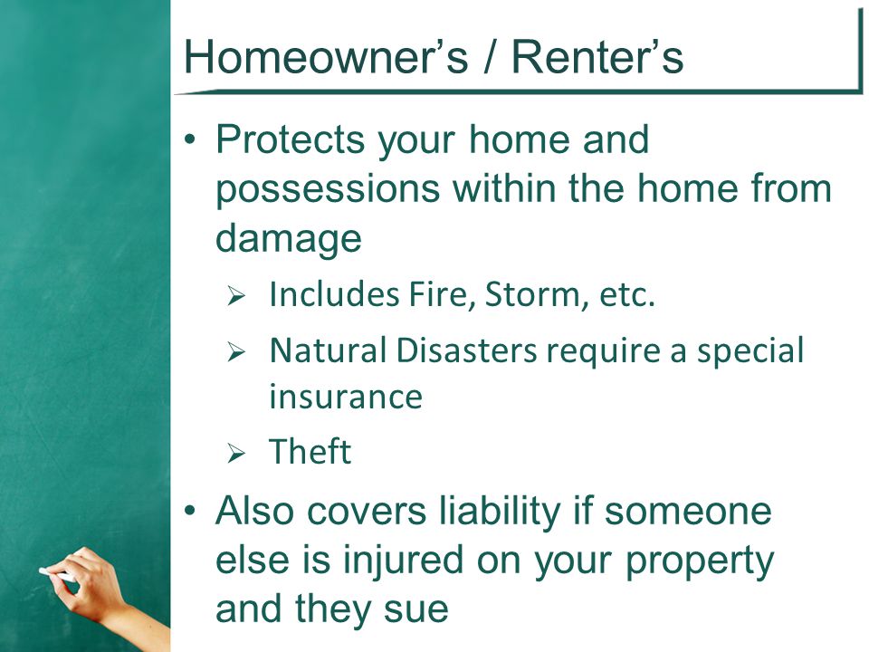 Homeowner’s / Renter’s Protects your home and possessions within the home from damage  Includes Fire, Storm, etc.