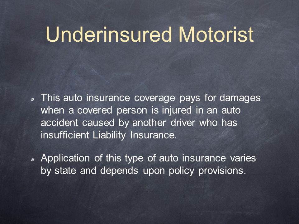 This auto insurance coverage pays for damages when a covered person is injured in an auto accident caused by another driver who has insufficient Liability Insurance.