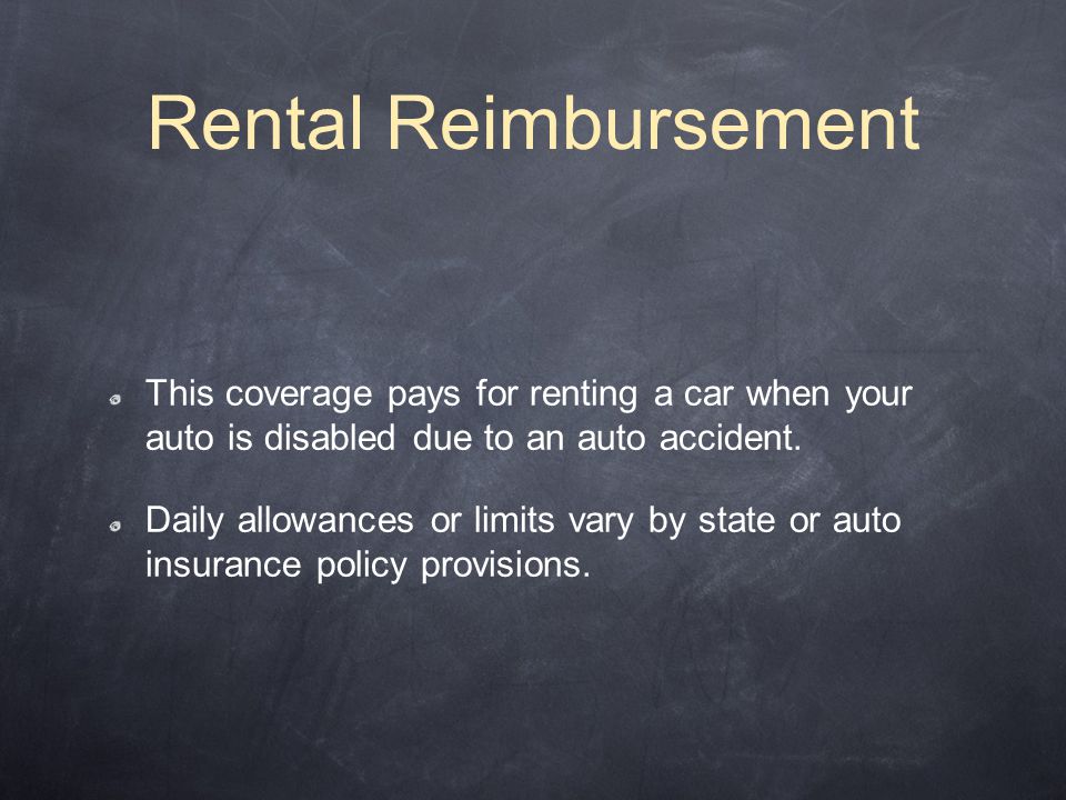 Rental Reimbursement This coverage pays for renting a car when your auto is disabled due to an auto accident.