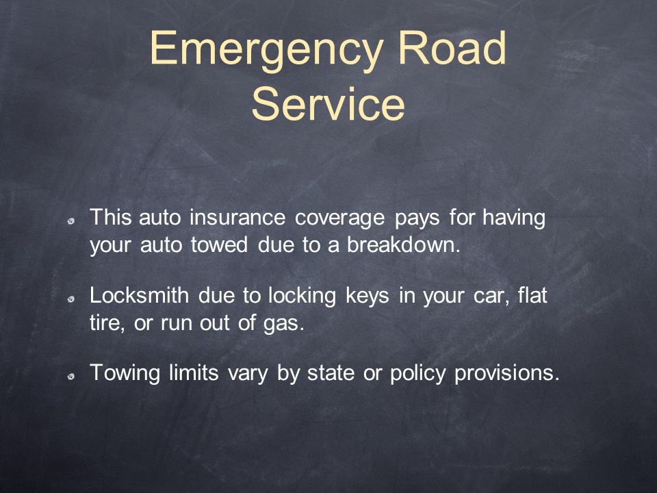Emergency Road Service This auto insurance coverage pays for having your auto towed due to a breakdown.