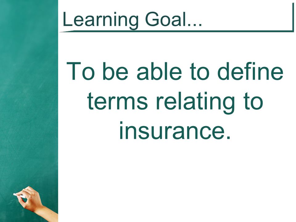 Learning Goal... To be able to define terms relating to insurance.