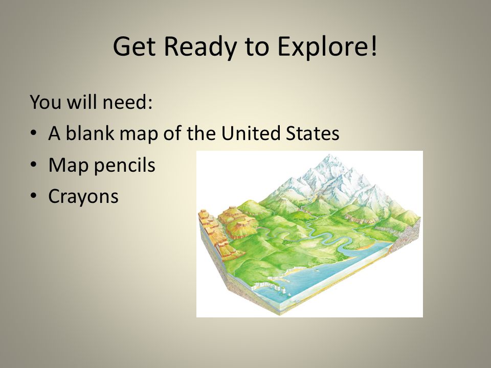 Get Ready to Explore! You will need: A blank map of the United States Map pencils Crayons