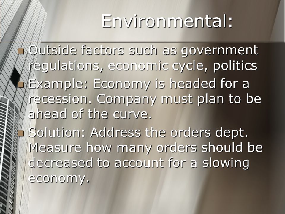 Environmental: Outside factors such as government regulations, economic cycle, politics Outside factors such as government regulations, economic cycle, politics Example: Economy is headed for a recession.
