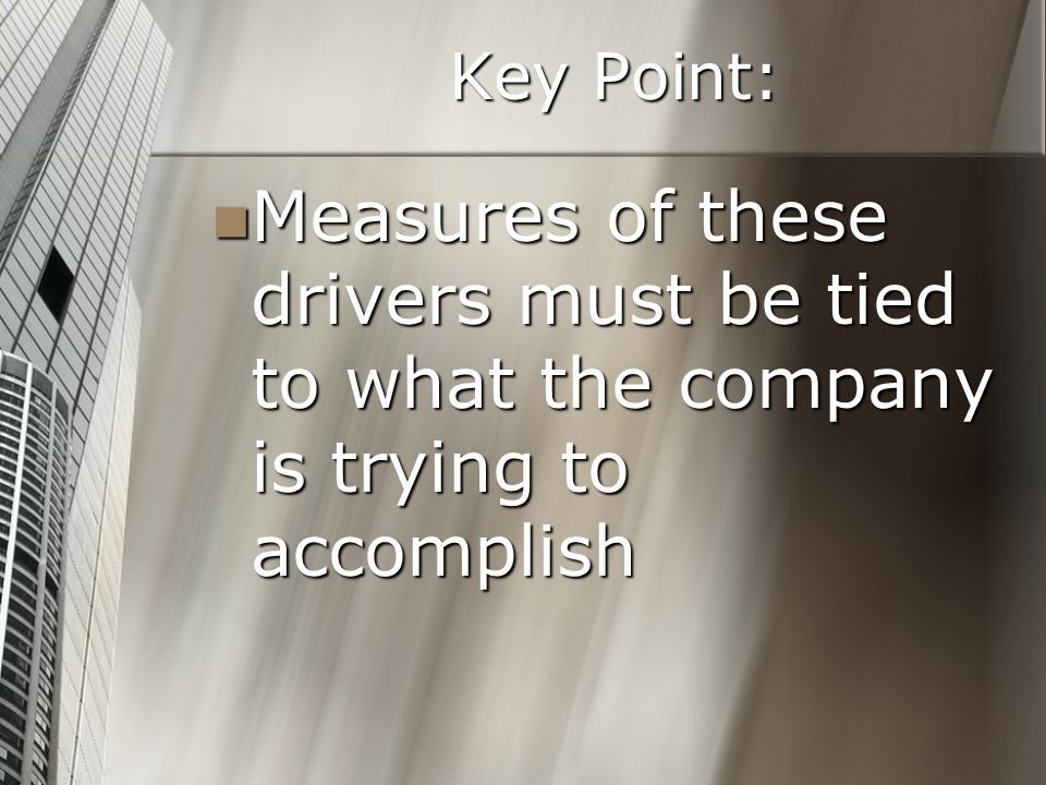 Key Point: Measures of these drivers must be tied to what the company is trying to accomplish Measures of these drivers must be tied to what the company is trying to accomplish