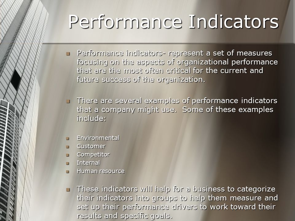 Performance Indicators Performance indicators- represent a set of measures focusing on the aspects of organizational performance that are the most often critical for the current and future success of the organization.