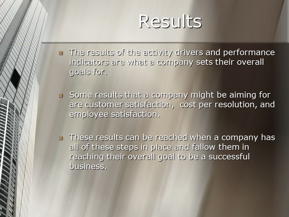 Results The results of the activity drivers and performance indicators are what a company sets their overall goals for.