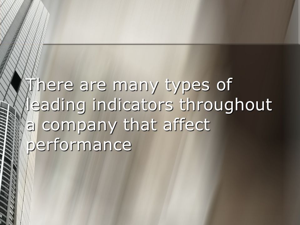 There are many types of leading indicators throughout a company that affect performance