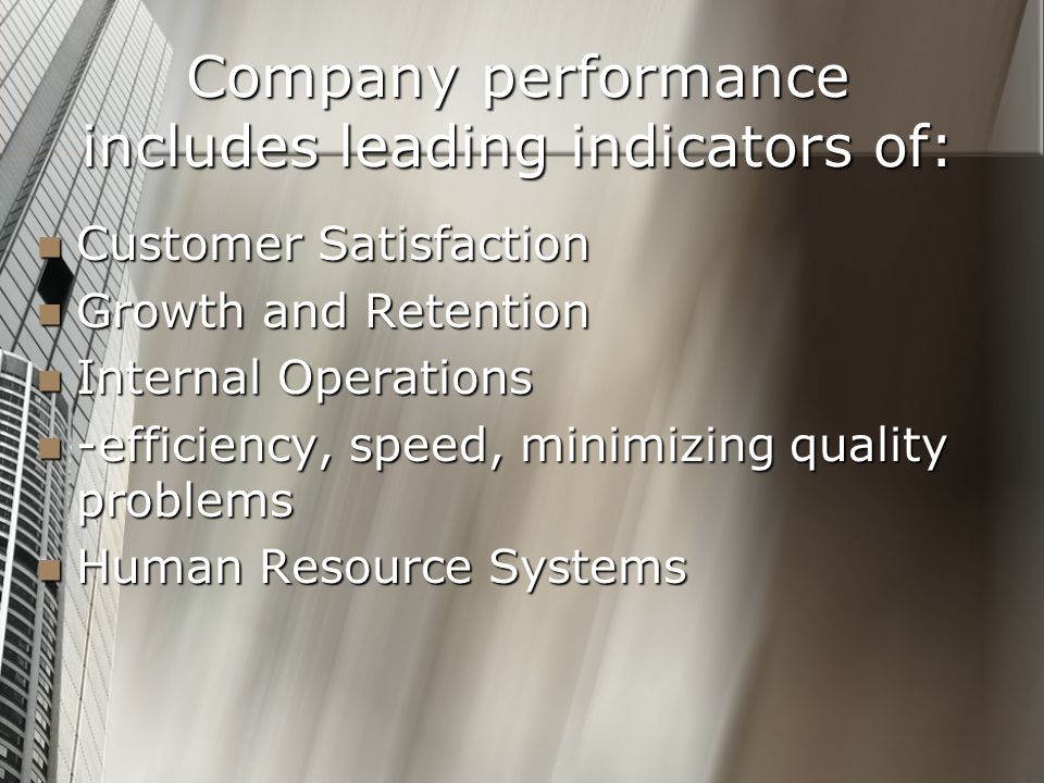 Company performance includes leading indicators of: Customer Satisfaction Customer Satisfaction Growth and Retention Growth and Retention Internal Operations Internal Operations -efficiency, speed, minimizing quality problems -efficiency, speed, minimizing quality problems Human Resource Systems Human Resource Systems