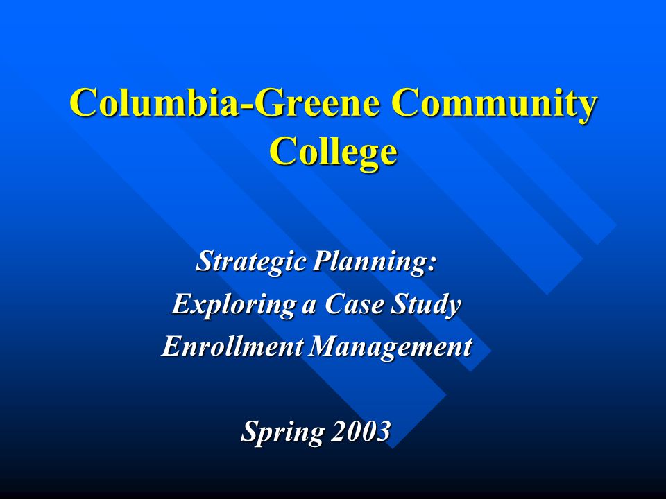 Columbia-Greene Community College Strategic Planning: Exploring a Case Study Enrollment Management Spring 2003