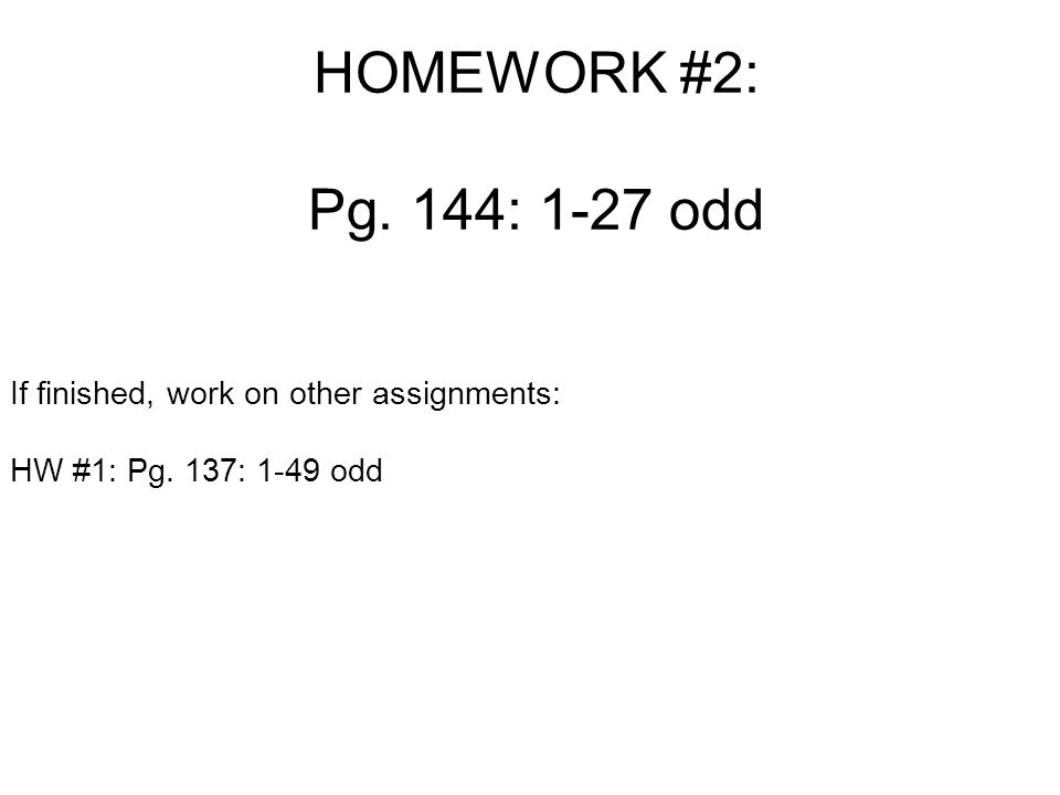 HOMEWORK #2: Pg. 144: 1-27 odd If finished, work on other assignments: HW #1: Pg. 137: 1-49 odd
