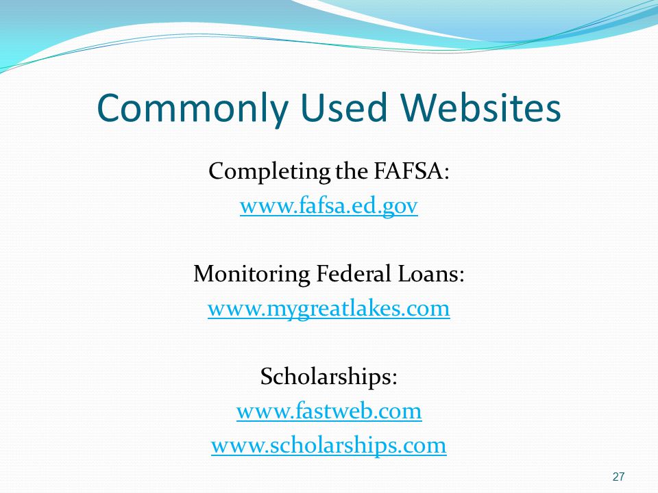 Commonly Used Websites Completing the FAFSA:   Monitoring Federal Loans:   Scholarships:
